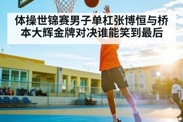 体操世锦赛男子单杠张博恒与桥本大辉金牌对决谁能笑到最后