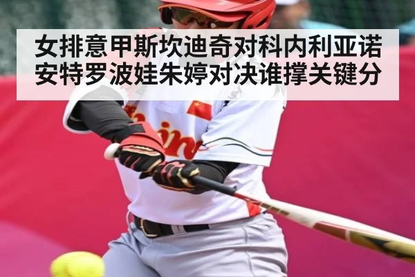 女排意甲斯坎迪奇对科内利亚诺安特罗波娃朱婷对决谁撑关键分