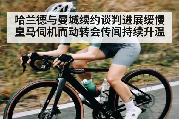 哈兰德与曼城续约谈判进展缓慢 皇马伺机而动转会传闻持续升温