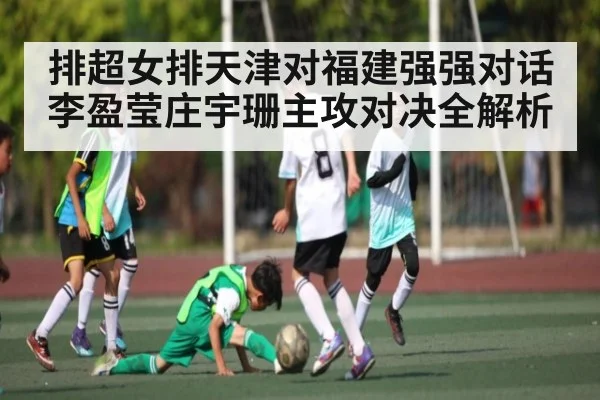 排超女排天津对福建强强对话 李盈莹庄宇珊主攻对决全解析