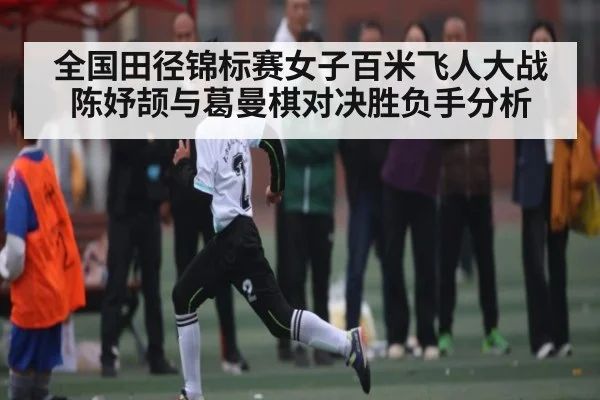 全国田径锦标赛女子百米飞人大战陈妤颉与葛曼棋对决胜负手分析